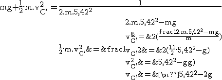 3$\rm \begin{tabular}mg+\frac{1}{2}.m.v_{C^'}^2&=&\frac{1}{2}.m.5,42^2\\\frac{1}{2}.m.v_{C^'}^2&=&\frac{1}{2}.m.5,42^2-mg\\v_{C^'}^2&=&2(\frac{\frac{1}{2}.m.5,42^2-mg}{m})\\v_{C^'}^2&=&2(\frac{1}{2}.5,42^2-g)\\v_{C^'}^2&=&5,42^2-2g)\\v_{C^'}&=&\sqrt{5,42^2-2g}\end{tabular}